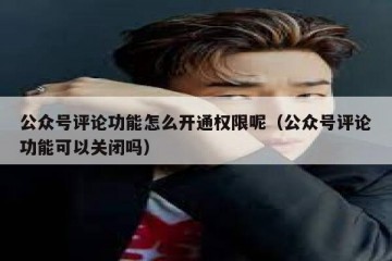 公众号评论功能怎么开通权限呢（公众号评论功能可以关闭吗）