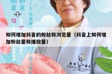 如何增加抖音的粉丝和浏览量（抖音上如何增加粉丝量和播放量）