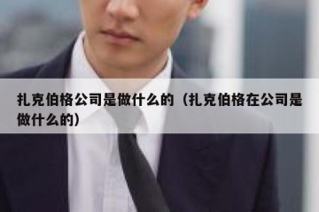 扎克伯格公司是做什么的（扎克伯格在公司是做什么的）