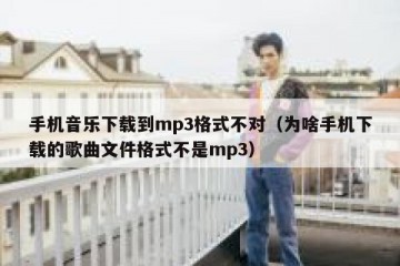 手机音乐下载到mp3格式不对（为啥手机下载的歌曲文件格式不是mp3）