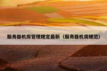 服务器机房管理规定最新（服务器机房规范）