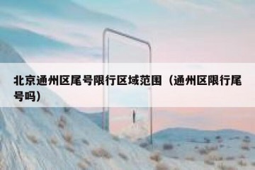 北京通州区尾号限行区域范围（通州区限行尾号吗）