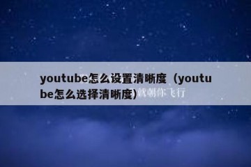 youtube怎么设置清晰度（youtube怎么选择清晰度）