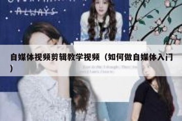 自媒体视频剪辑教学视频（如何做自媒体入门）