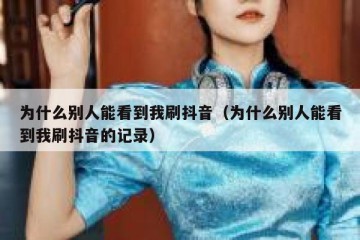 为什么别人能看到我刷抖音（为什么别人能看到我刷抖音的记录）