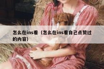 怎么在ins看（怎么在ins看自己点赞过的内容）