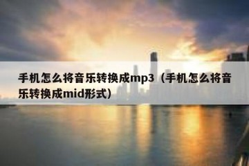 手机怎么将音乐转换成mp3（手机怎么将音乐转换成mid形式）