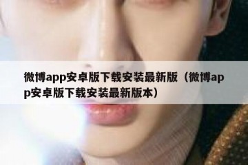 微博app安卓版下载安装最新版（微博app安卓版下载安装最新版本）