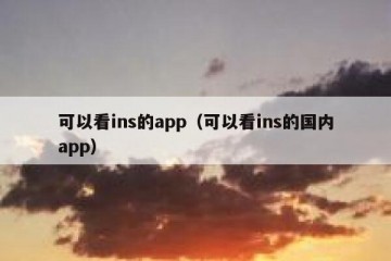 可以看ins的app（可以看ins的国内app）