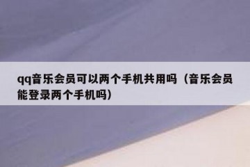 qq音乐会员可以两个手机共用吗（音乐会员能登录两个手机吗）
