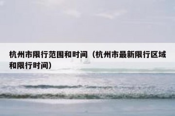 杭州市限行范围和时间（杭州市最新限行区域和限行时间）