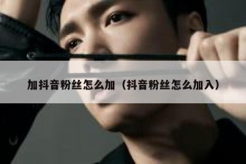 加抖音粉丝怎么加（抖音粉丝怎么加入）