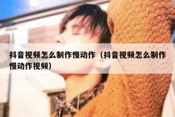 抖音视频怎么制作慢动作（抖音视频怎么制作慢动作视频）