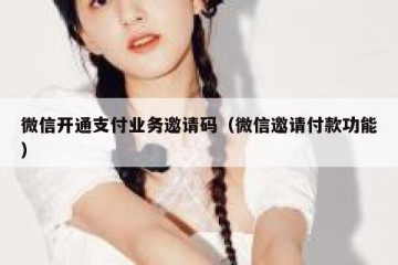 微信开通支付业务邀请码（微信邀请付款功能）