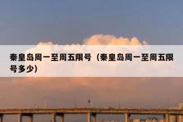 秦皇岛周一至周五限号（秦皇岛周一至周五限号多少）