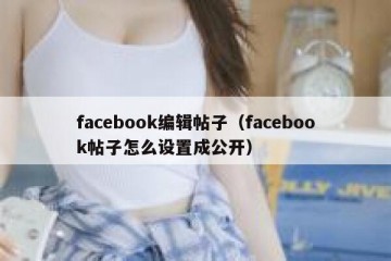 facebook编辑帖子（facebook帖子怎么设置成公开）