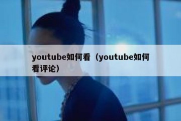 youtube如何看（youtube如何看评论）