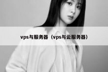 vps与服务器（vps与云服务器）