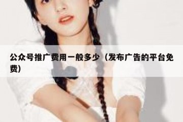 公众号推广费用一般多少（发布广告的平台免费）