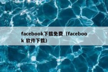 facebook下载免费（facebook 软件下载）
