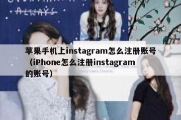 苹果手机上instagram怎么注册账号（iPhone怎么注册instagram的账号）