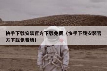 快手下载安装官方下载免费（快手下载安装官方下载免费版）