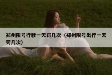 郑州限号行驶一天罚几次（郑州限号出行一天罚几次）