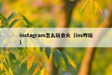 instagram怎么玩会火（ins咋玩）