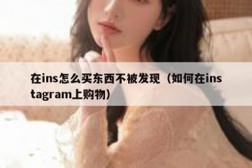 在ins怎么买东西不被发现（如何在instagram上购物）