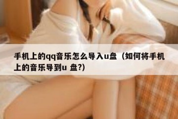 手机上的qq音乐怎么导入u盘（如何将手机上的音乐导到u 盘?）