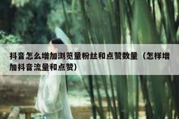 抖音怎么增加浏览量粉丝和点赞数量（怎样增加抖音流量和点赞）