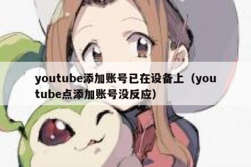 youtube添加账号已在设备上（youtube点添加账号没反应）