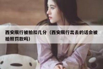 西安限行被拍扣几分（西安限行出去的话会被拍照罚款吗）