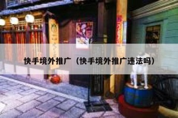 快手境外推广（快手境外推广违法吗）