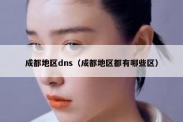 成都地区dns（成都地区都有哪些区）