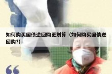 如何购买国债逆回购更划算（如何购买国债逆回购?）