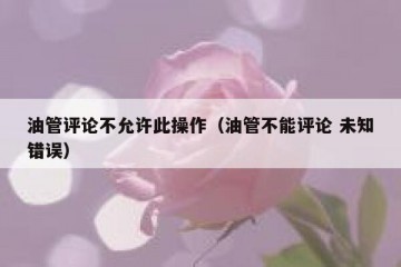 油管评论不允许此操作（油管不能评论 未知错误）