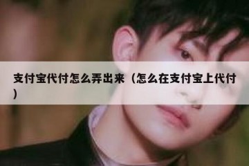 支付宝代付怎么弄出来（怎么在支付宝上代付）