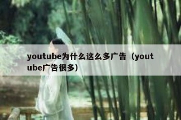 youtube为什么这么多广告（youtube广告很多）