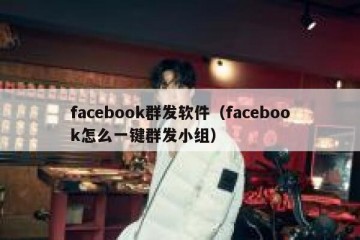 facebook群发软件（facebook怎么一键群发小组）