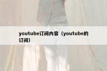 youtube订阅内容（youtube的订阅）