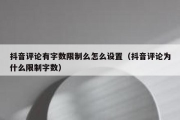 抖音评论有字数限制么怎么设置（抖音评论为什么限制字数）