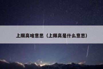 上限高啥意思（上限高是什么意思）