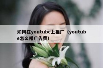 如何在youtube上推广（youtube怎么赚广告费）