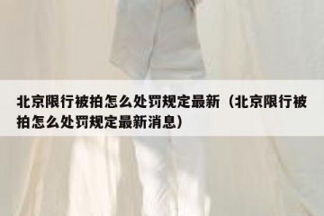 北京限行被拍怎么处罚规定最新（北京限行被拍怎么处罚规定最新消息）