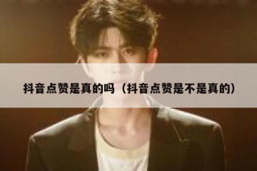 抖音点赞是真的吗（抖音点赞是不是真的）