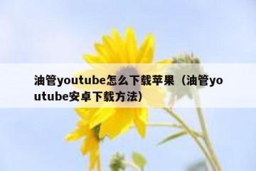 油管youtube怎么下载苹果（油管youtube安卓下载方法）