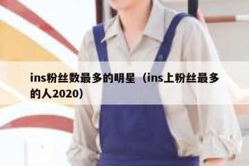 ins粉丝数最多的明星（ins上粉丝最多的人2020）