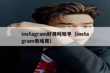 instagram好用吗知乎（instagram有啥用）
