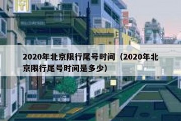 2020年北京限行尾号时间（2020年北京限行尾号时间是多少）